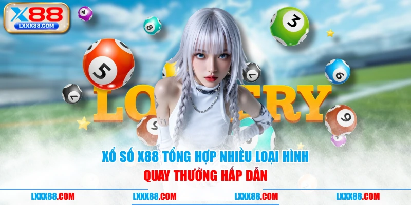 Xổ số X88 tổng hợp nhiều loại hình quay thưởng hấp dẫn